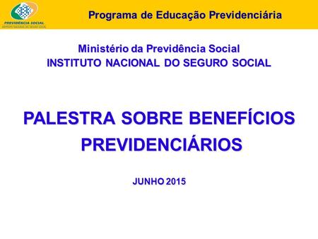 Programa de Educação Previdenciária Ministério da Previdência Social INSTITUTO NACIONAL DO SEGURO SOCIAL PALESTRA SOBRE BENEFÍCIOS PREVIDENCIÁRIOS PREVIDENCIÁRIOS.