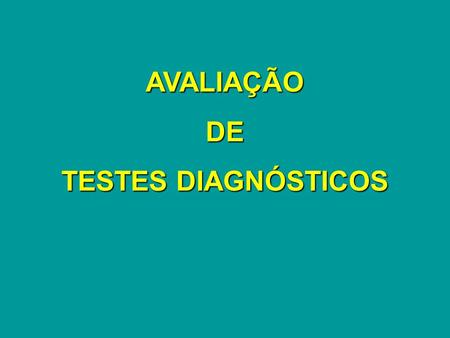 AVALIAÇÃO DE TESTES DIAGNÓSTICOS.