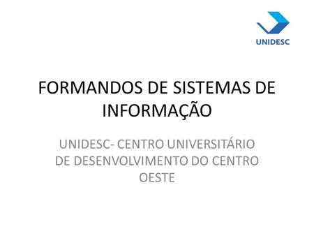 FORMANDOS DE SISTEMAS DE INFORMAÇÃO UNIDESC- CENTRO UNIVERSITÁRIO DE DESENVOLVIMENTO DO CENTRO OESTE.