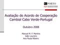 Avaliação do Acordo de Cooperação Cambial Cabo Verde-Portugal Outubro 2008 Manuel M. F. Martins João Loureiro Ana Paula Ribeiro.