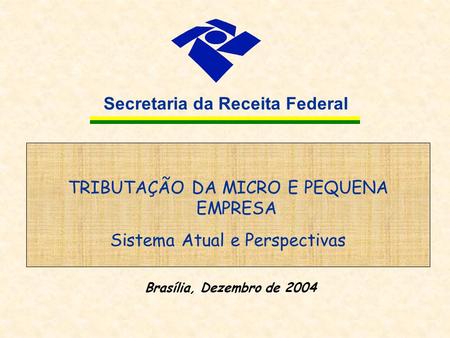 Secretaria da Receita Federal TRIBUTAÇÃO DA MICRO E PEQUENA EMPRESA Sistema Atual e Perspectivas Brasília, Dezembro de 2004.