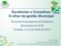 Ouvidorias e Conselhos: O olhar da gestão Municipal Encontro Paranaense de Gestores Municipais do SUS Curitiba, 2 e 3 de abril de 2013 Denise Rinehart.