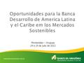 Oportunidades para la Banca Desarrollo de America Latina y el Caribe em los Mercados Sostenibles Montevideo – Uruguay 24 e 24 de julio de 2012.