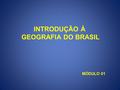 INTRODUÇÃO À GEOGRAFIA DO BRASIL MÓDULO 01.