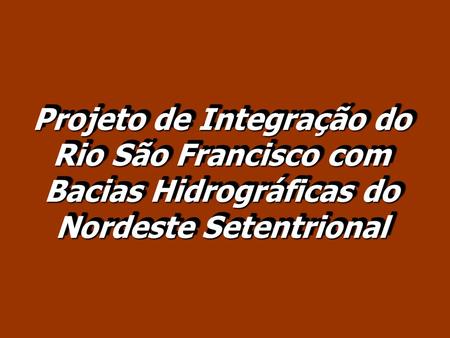 Projeto de Integração do Rio São Francisco com Bacias Hidrográficas do Nordeste Setentrional.
