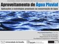 APROVEITAMENTO DE ÁGUA PLUVIAL NAS EDIFICAÇÕES Aplicações e estratégias projetuais na conservação de água Aproveitamento de Água Pluvial Prof. Daniel Sant’Ana.