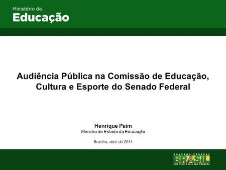 Audiência Pública na Comissão de Educação, Cultura e Esporte do Senado Federal Henrique Paim Ministro de Estado da Educação Brasília, abril de 2014.