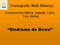 Coreografia: Bete Balanço Componentes Milena, Isabelle, Carla, Tais, Michel. “Síndrome de Down”