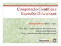 Computação Científica e Equações Diferenciais Geovan Tavares e Hélio Lopes PUC-Rio – Departamento de Matemática Laboratório Matmidia