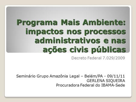 Programa Mais Ambiente: impactos nos processos administrativos e nas ações civis públicas Decreto Federal 7.029/2009 Seminário Grupo Amazônia Legal – Belém/PA.
