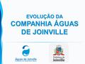 EVOLUÇÃO DA COMPANHIA ÁGUAS DE JOINVILLE. CONTEXTUALIZAÇÃO 2015.