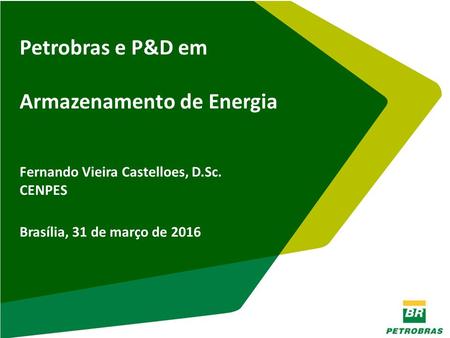 Petrobras e P&D em Armazenamento de Energia Fernando Vieira Castelloes, D.Sc. CENPES Brasília, 31 de março de 2016.