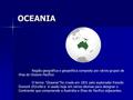 OCEANIA Região geográfica e geopolítica composta por vários grupos de ilhas do Oceano Pacífico O termo Oceania foi criado em 1831 pelo explorador francês.