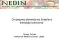 O consumo alimentar no Brasil e a transição nutricional Rosely Sichieri Instituto de Medicina Social, UERJ www.nebin.org.