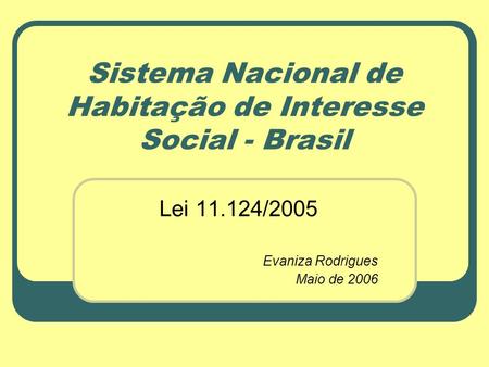 Sistema Nacional de Habitação de Interesse Social - Brasil Lei 11.124/2005 Evaniza Rodrigues Maio de 2006.
