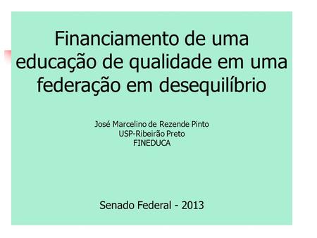 Financiamento de uma educação de qualidade em uma federação em desequilíbrio José Marcelino de Rezende Pinto USP-Ribeirão Preto FINEDUCA Senado Federal.