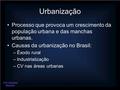 Urbanização Processo que provoca um crescimento da população urbana e das manchas urbanas. Causas da urbanização no Brasil: –Êxodo rural –Industrialização.