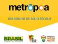 UM SONHO DE MEIO SÉCULO. CRONOLOGIA Anúncio da presidente Dilma de investimento no MetrôPoa (R$ 1 bi) 14 outubro 2011 8 agosto 2012 Publicação no DO da.