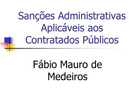 Sanções Administrativas Aplicáveis aos Contratados Públicos Fábio Mauro de Medeiros.