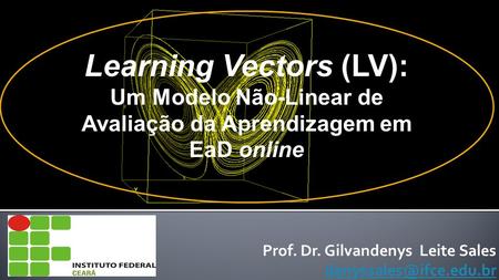 Prof. Dr. Gilvandenys Leite Sales Learning Vectors (LV): Um Modelo Não-Linear de Avaliação da Aprendizagem em EaD online.