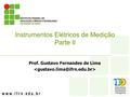Prof. Gustavo Fernandes de Lima Instrumentos Elétricos de Medição Parte II.