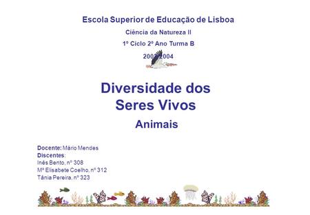 Diversidade dos Seres Vivos Animais Escola Superior de Educação de Lisboa Ciência da Natureza II 1º Ciclo 2º Ano Turma B 2003/2004 Docente: Mário Mendes.