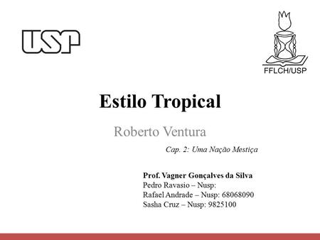 Estilo Tropical Roberto Ventura Prof. Vagner Gonçalves da Silva Pedro Ravasio – Nusp: Rafael Andrade – Nusp: 68068090 Sasha Cruz – Nusp: 9825100 Cap. 2:
