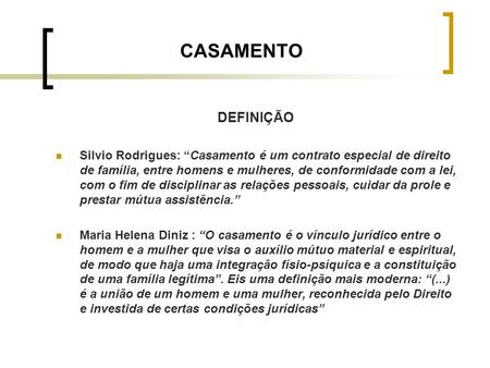 CASAMENTO DEFINIÇÃO Silvio Rodrigues: “Casamento é um contrato especial de direito de família, entre homens e mulheres, de conformidade com a lei, com.