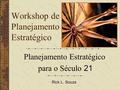 Workshop de Planejament o Estratégico Rick L. Souza Planejamento Estratégico 21 para o Século 21.