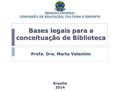 Bases legais para a conceituação de Biblioteca Profa. Dra. Marta Valentim Brasília2014 SENADO FEDERAL COMISSÃO DE EDUCAÇÃO, CULTURA E ESPORTE.