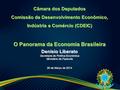 Câmara dos Deputados Comissão de Desenvolvimento Econômico, Indústria e Comércio (CDEIC) O Panorama da Economia Brasileira Denísio Liberato Secretaria.