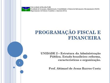 PROGRAMAÇÃO FISCAL E FINANCEIRA UNIDADE 2 – Estrutura da Administração Pública. Estado brasileiro: reforma, características e organização. Prof. Abimael.