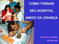 COMO TORNAR SEU HOSPITAL AMIGO DA CRIANÇA Instituto de Saúde CIP/SES-SP 1 2.