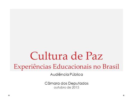 Cultura de Paz Experiências Educacionais no Brasil Audiência Pública Câmara dos Deputados outubro de 2015.