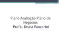 Plano Avaliação Plano de Negócios Profa. Bruna Panzarini.