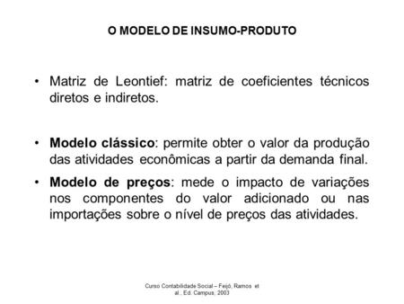 Curso Contabilidade Social – Feijó, Ramos et al., Ed. Campus, 2003 O MODELO DE INSUMO-PRODUTO Matriz de Leontief: matriz de coeficientes técnicos diretos.