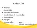 Redes SDH Histórico Composição Vantagens e restrições Características de transmissão Equipamentos Proteção Considerações Autor João Maria Santos Monteiro.
