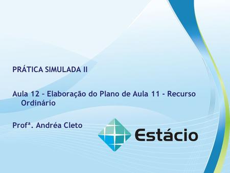 PRÁTICA SIMULADA II Aula 12 – Elaboração do Plano de Aula 11 - Recurso Ordinário Profª. Andréa Cleto.