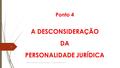 Ponto 4 A DESCONSIDERAÇÃO DA PERSONALIDADE JURÍDICA DIREITO COMERCIAL III - DIREITO SOCIETÁRIO I - PRIMEIRO SEMESTRE 2016 1.