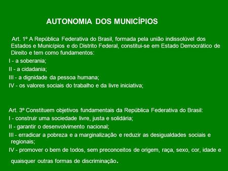 AUTONOMIA DOS MUNICÍPIOS Art. 1º A República Federativa do Brasil, formada pela união indissolúvel dos Estados e Municípios e do Distrito Federal, constitui-se.