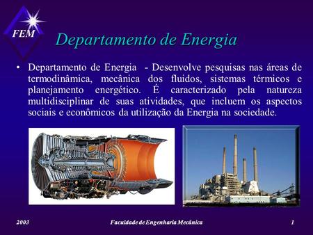 FEM 2003Faculdade de Engenharia Mecânica1 Departamento de Energia Departamento de Energia - Desenvolve pesquisas nas áreas de termodinâmica, mecânica dos.