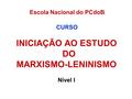 Escola Nacional do PCdoB CURSO INICIAÇÃO AO ESTUDO DO MARXISMO-LENINISMO Nível I.