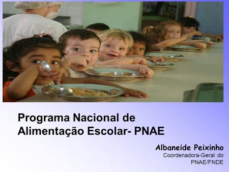 Programa Nacional de Alimentação Escolar- PNAE Albaneide Peixinho Coordenadora-Geral do PNAE/FNDE.