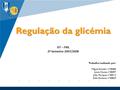 Regulação da glicémia IST – FML 2º Semestre 2007/2008 Trabalho realizado por: Miguel Amador nº58484 Joana Nunes nº58497 João Marques nº58513 Sofia Esménio.