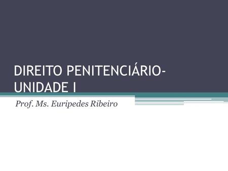 DIREITO PENITENCIÁRIO- UNIDADE I Prof. Ms. Euripedes Ribeiro.
