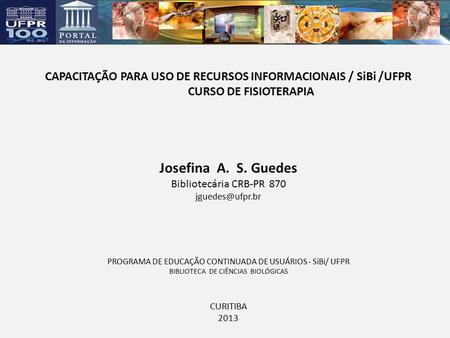 CAPACITAÇÃO PARA USO DE RECURSOS INFORMACIONAIS / SiBi /UFPR CURSO DE FISIOTERAPIA Josefina A. S. Guedes Bibliotecária CRB-PR 870 PROGRAMA.