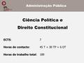 Ciência Política e Direito Constitucional ECTS: 7 Horas de contacto: 45 T + 30 TP + 6 OT Horas de trabalho total: 189 Administração Pública.