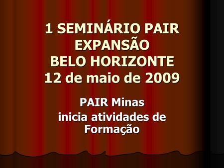 1 SEMINÁRIO PAIR EXPANSÃO BELO HORIZONTE 12 de maio de 2009 PAIR Minas inicia atividades de Formação.