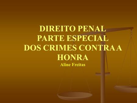 DIREITO PENAL PARTE ESPECIAL DOS CRIMES CONTRA A HONRA Aline Freitas.