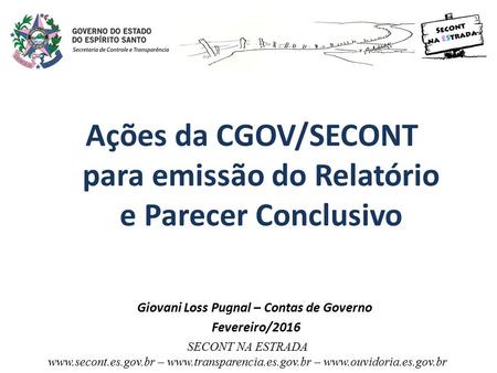 Ações da CGOV/SECONT para emissão do Relatório e Parecer Conclusivo Giovani Loss Pugnal – Contas de Governo Fevereiro/2016 SECONT NA ESTRADA www.secont.es.gov.br.